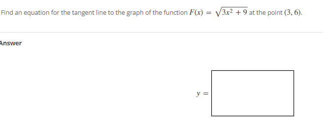 Find an equation for the tangent line to the graph of the function F(x)
= V3x2 + 9 at the point (3, 6).
Answer
y =
