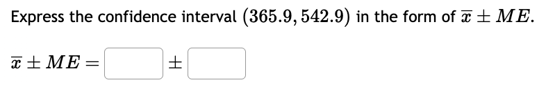 Express the confidence interval (365.9, 542.9) in the form of x ±ME.
x + ME=
H