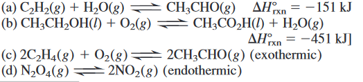 (a) C,H2(g) + H20(g) CH3CHO(g) AHxn = -151 kJ
(b) CH;CH,OH(1) + O2(8)
► CH;CO,H(1) + H2O(g)
AHxn = -451 kJ]
(c) 2C,H4(8) + 02(8) 2CH,CHO(g) (exothermic)
(d) N½O4(8) →
- 2NO2(g) (endothermic)
