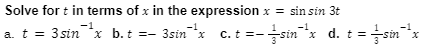 Solve for t in terms of x in the expression x = sin sin 3t
3sinx c. t =-sinx d. t =sin"x
1
-sin x d. t =
1
a. t = 3 sin*x b.t
с.
uus-
