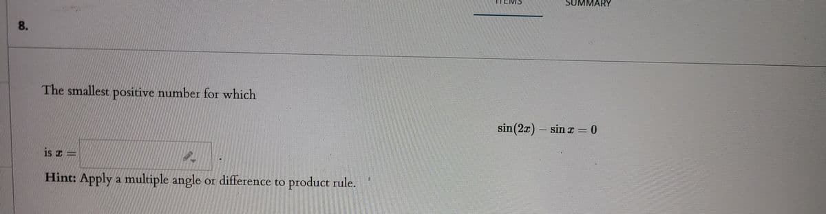 SUMMARY
8.
The smallest positive number for which
sin(2x) – sinI = 0
is z=
Hint: Apply a multiple angle or difference to product rule.
