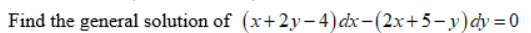 Find the general solution of (x+2y– 4)dx-(2x+5-y)dy = 0
