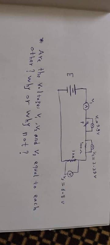 V, = 9.9 v
V= 3.39 V
A
loon
= 6-8 V
* Are the Voltages V, V and V equal to each
other ? why or
why not ?
