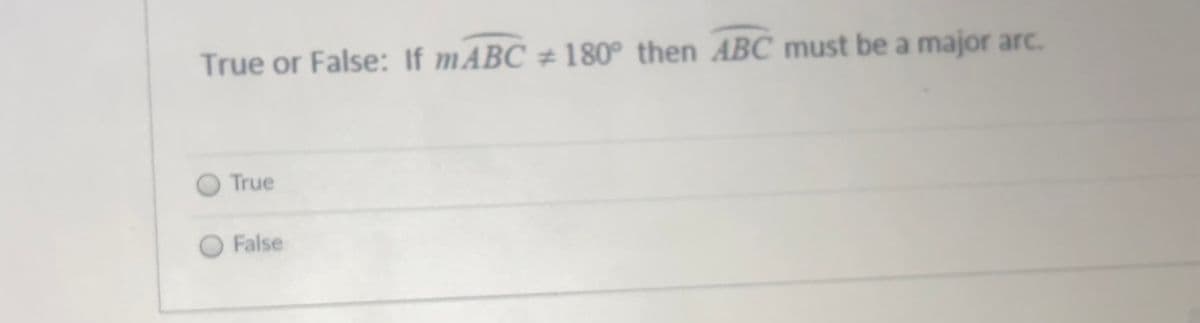 True or False: If MABC # 180° then ABC must be a major arc.
True
False
