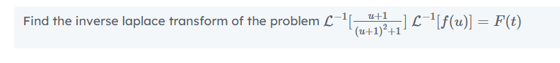 u+1
Find the inverse laplace transform of the problem L¯-
]Llf(u)] = F(t)
(u+1)²+1
