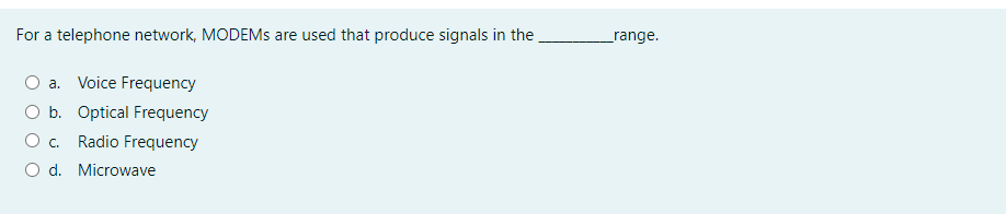 For a telephone network, MODEMS are used that produce signals in the
range.
a. Voice Frequency
O b. Optical Frequency
C.
Radio Frequency
O d. Microwave
