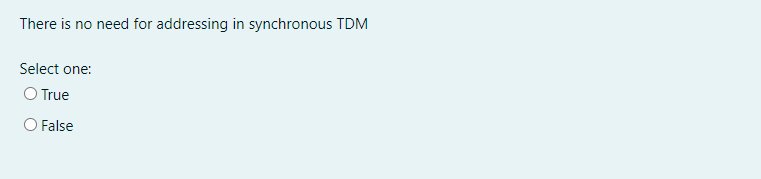 There is no need for addressing in synchronous TDM
Select one:
O True
O False
