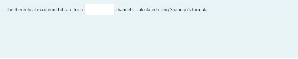 The theoretical maximum bit rate for a
channel is calculated using Shannon's formula.
