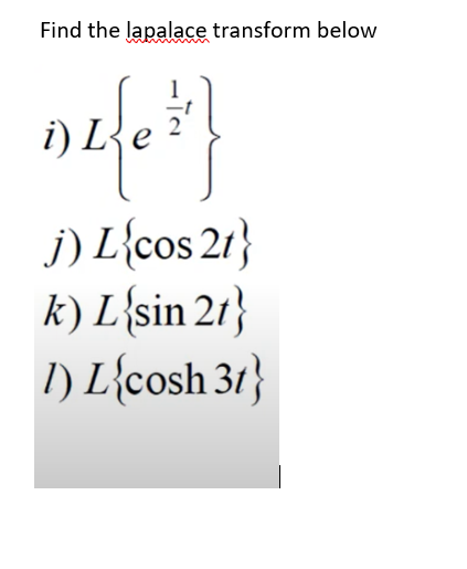 Find the lapalace transform below
e
j) L{cos 21}
k) L{sin 21}
I) L{cosh 31}
