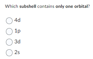 Which subshell contains only one orbital?
04d
1p
O 3d
2s