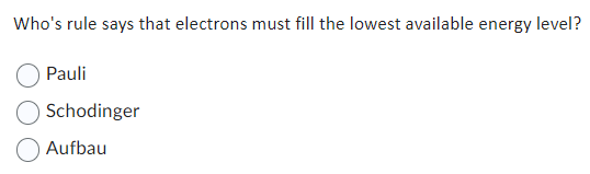 Who's rule says that electrons must fill the lowest available energy level?
Pauli
Schodinger
Aufbau