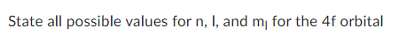 State all possible values for n, I, and my for the 4f orbital