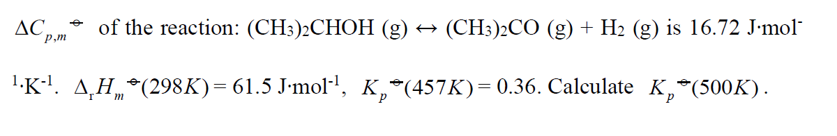 ДС
Р,т
of the reaction: (CH3)2CHOH (g) → (CH3)2CO (g) + H2 (g) is 16.72 J·mol
1.K!. A,H*(298K)= 61.5 J-mol-1, K,*(457K)=0.36. Calculate K,*(500K).
