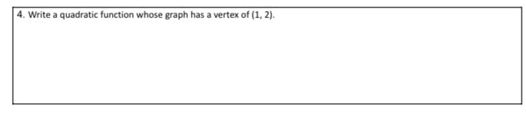 4. Write a quadratic function whose graph has a vertex of (1, 2).
