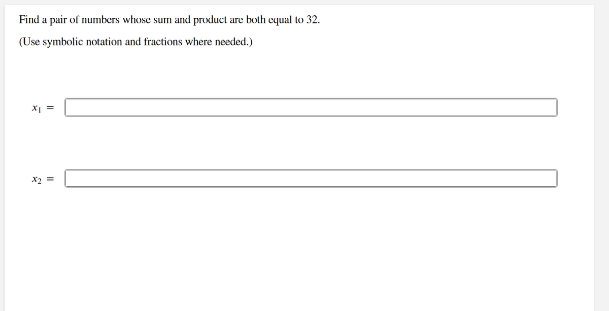 Find a pair of numbers whose sum and product are both equal to 32.
(Use symbolic notation and fractions where needed.)
x1 =
x2 =