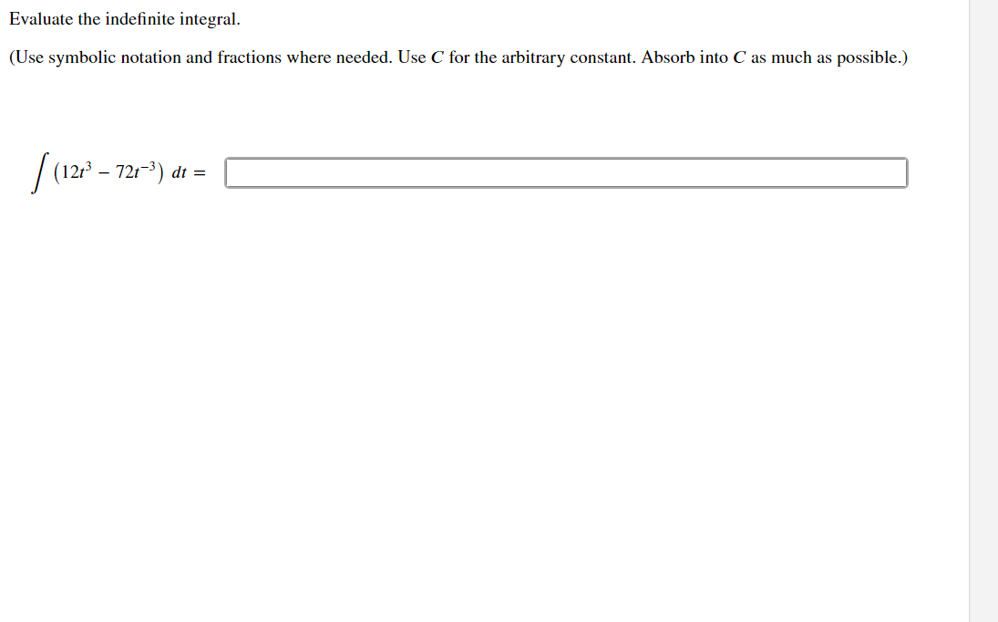 Evaluate the indefinite integral.
(Use symbolic notation and fractions where needed. Use C for the arbitrary constant. Absorb into C as much as possible.)
-
(121³ – 721-³).
dt =