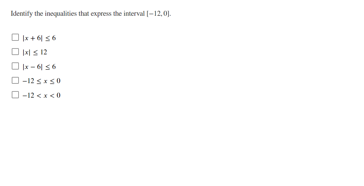 Identify the inequalities that express the interval [-12, 0].
|x + 6| ≤ 6
|x|≤ 12
|x − 6| ≤ 6
-12 ≤ x ≤0
-12 < x <0