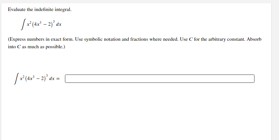 Evaluate the indefinite integral.
x² (4x³ – 2)³ dx
(Express numbers in exact form. Use symbolic notation and fractions where needed. Use C for the arbitrary constant. Absorb
into C as much as possible.)
x²(4x³-2)² dx =