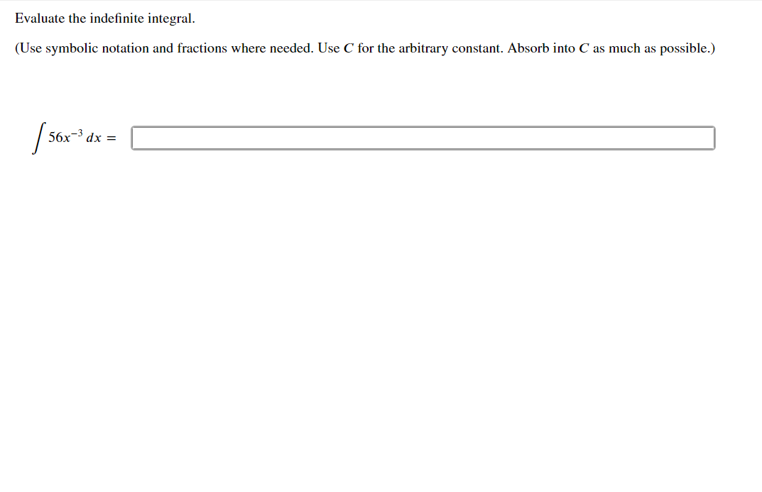 Evaluate the indefinite integral.
(Use symbolic notation and fractions where needed. Use C for the arbitrary constant. Absorb into C as much as possible.)
[ 56x¯³,
56x-3 dx =