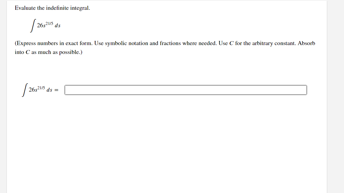 Evaluate the indefinite integral.
26,21/5
ds
(Express numbers in exact form. Use symbolic notation and fractions where needed. Use C for the arbitrary constant. Absorb
into C as much as possible.)
263215
ds =