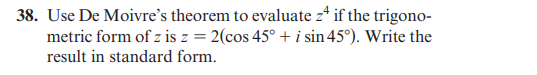 38. Use De Moivre's theorem to evaluate z if the trigono-
metric form of z is z = 2(cos 45° + i sin 45°). Write the
result in standard form.