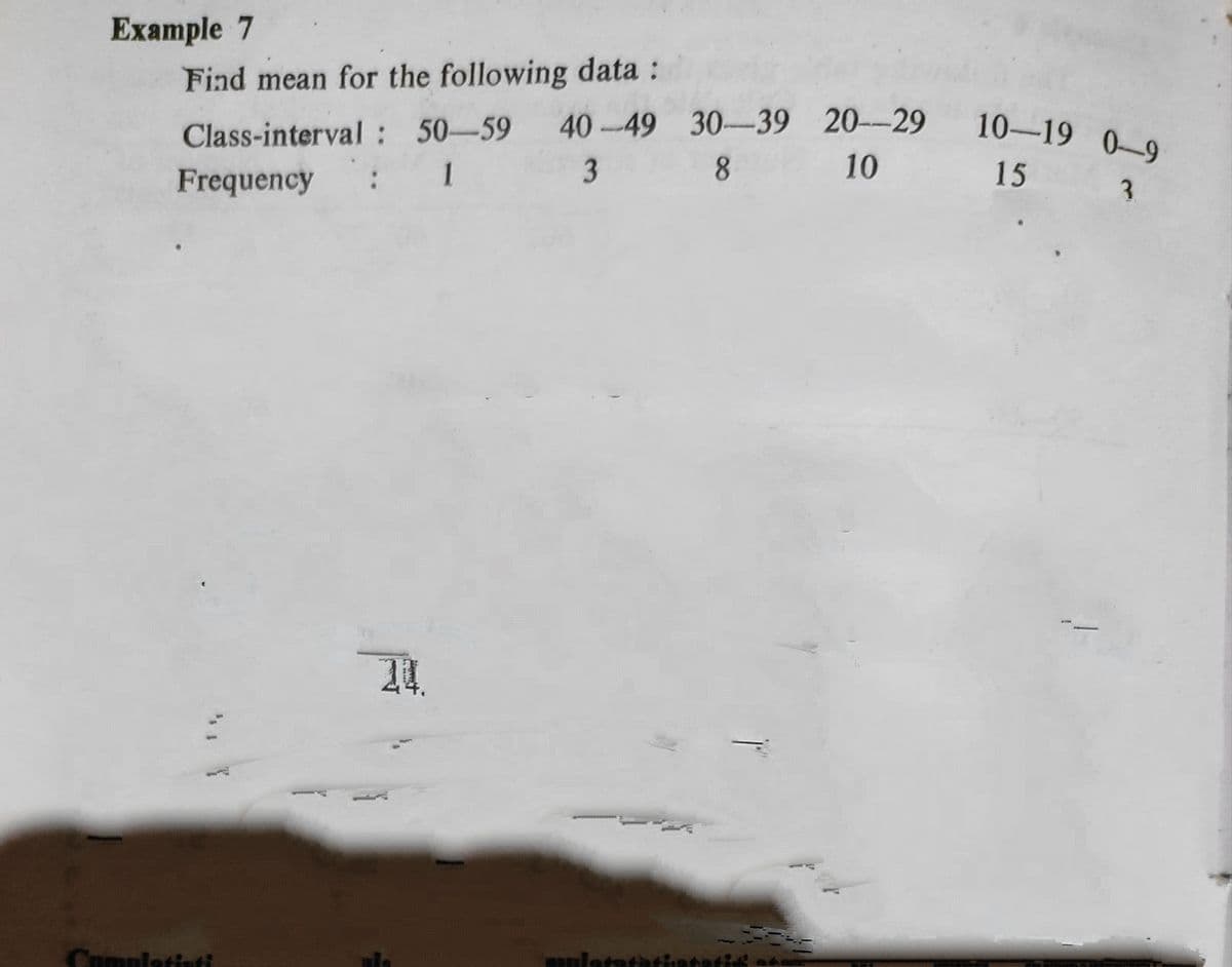 Example 7
Fiad mean for the following data :
40-49 30-39 20--29
10-19 0-9
Class-interval: 50-59
Frequency
1
8
10
15
3.
Cumulatiuti
mnlatatat
