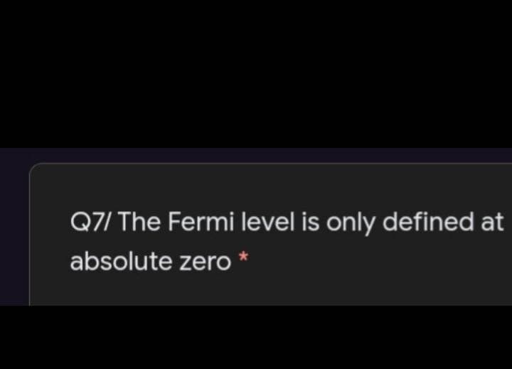 Q7/ The Fermi level is only defined at
absolute zero *
