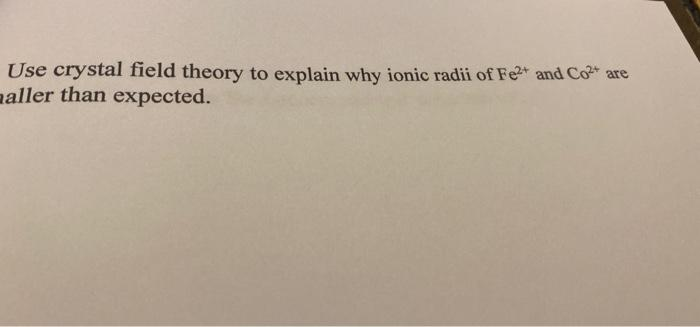 Use crystal field theory to explain why ionic radii of Fe2t and Co are
naller than expected.
