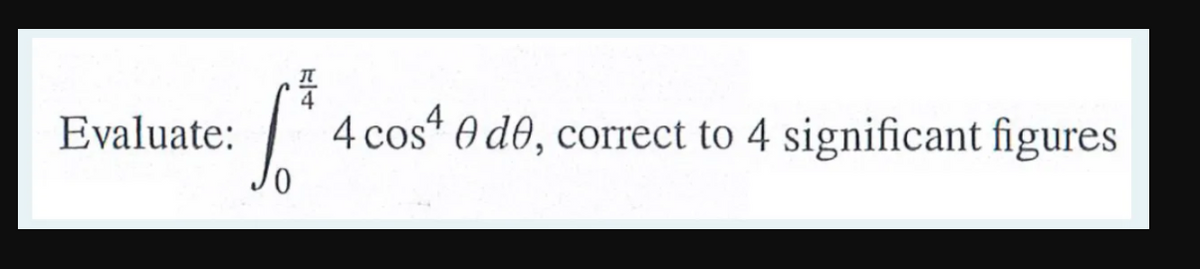 Evaluate:
4 cos“ 0 d0, correct to 4 significant figures

