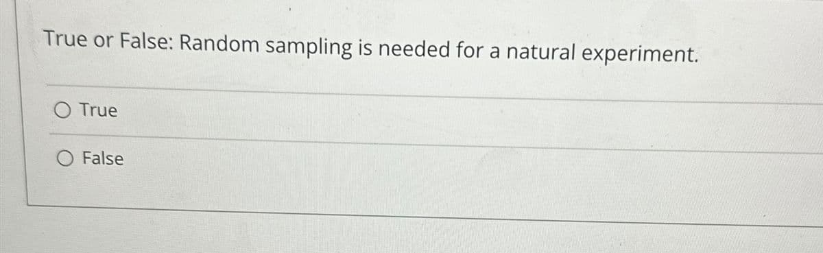 True or False: Random sampling is needed for a natural experiment.
O True
O False