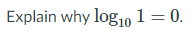 Explain why log,10 1 = 0.
