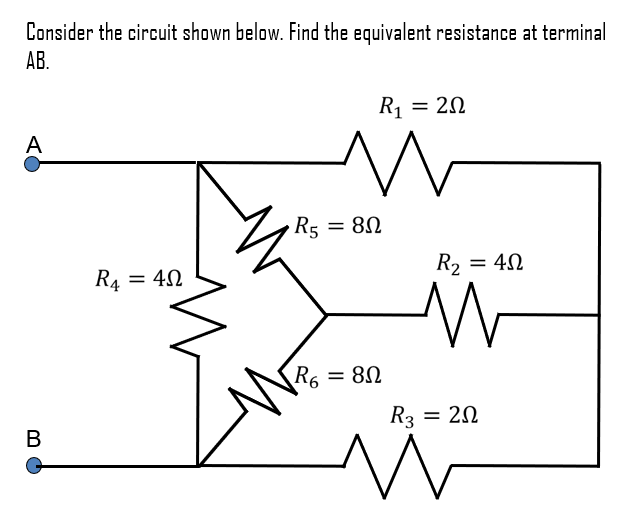 Consider the circuit shown below. Find the equivalent resistance at terminal
AB.
A
B
R4
R₁ = 40
4Ω
N
R5
R₁ = 20
w
= 8Ω
R6 = 80
8Ω
R₂ = 40
4Ω
W
R3 = 20
w