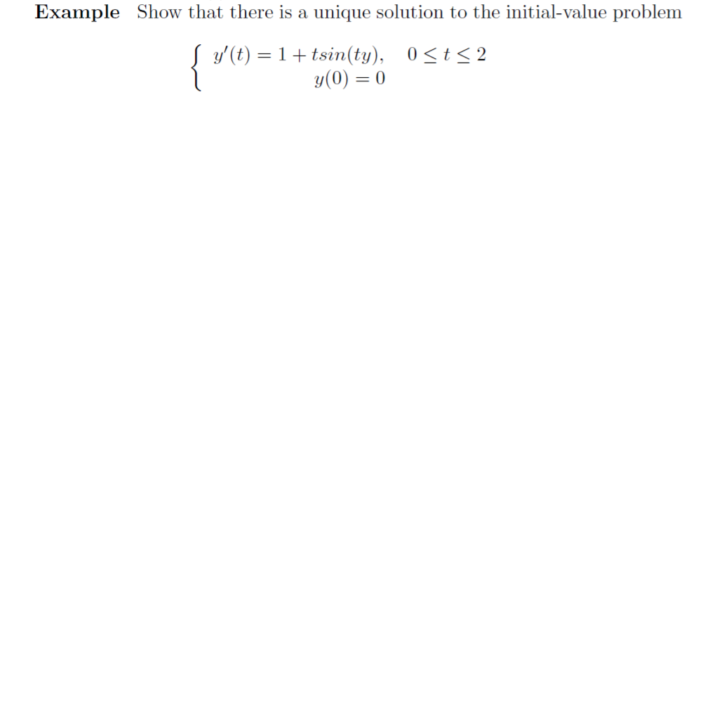 Example Show that there is a unique solution to the initial-value problem
{ v
y'(t) = 1+ tsin(ty), 0<t<2
y(0) = 0
