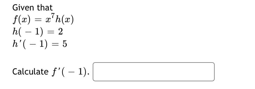 Given that
7
f(x) = a'h(x)
h( – 1) = 2
h'( – 1) = 5
Calculate f'( – 1).
