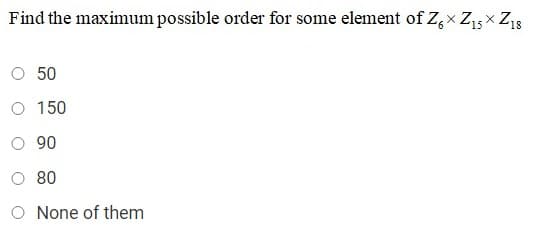 Find the maximum possible order for some element of Z,x Z15 x Z13
O 50
O 150
O 90
O 80
O None of them
