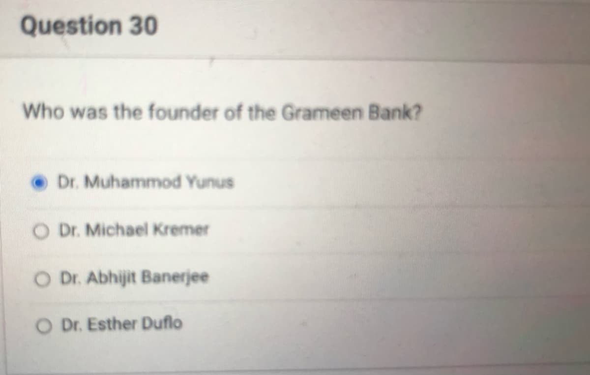 Question 30
Who was the founder of the Grameen Bank?
Dr. Muhammod Yunus
O Dr. Michael Kremer
O Dr. Abhijit Banerjee
O Dr. Esther Duflo