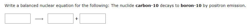 Write a balanced nuclear equation for the following: The nuclide carbon-10 decays to boron-10 by positron emission.
