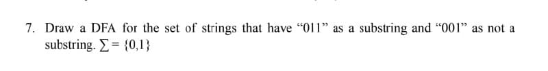 7. Draw a DFA for the set of strings that have "011" as a substring and "001" as not a
substring. = {0,1}