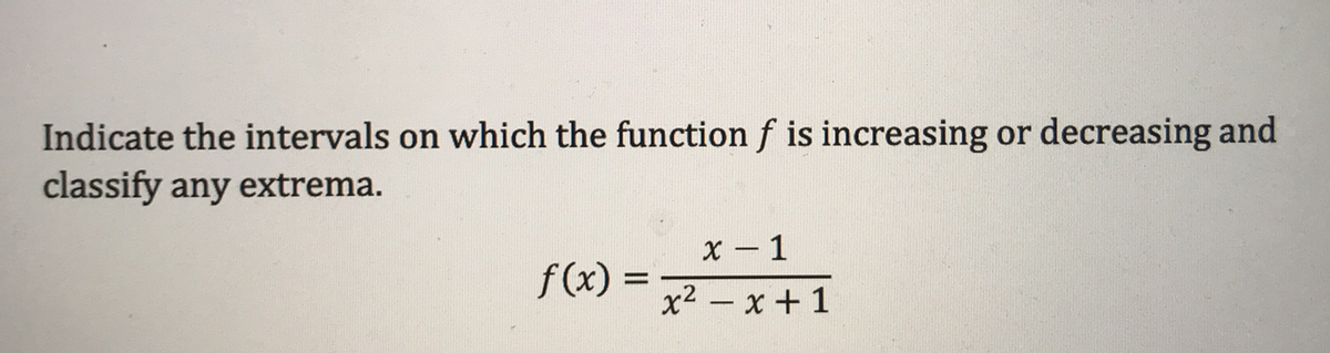 Indicate the intervals on which the function f is increasing or decreasing and
classify any extrema.
X - 1
f (x) =
x² – x + 1
