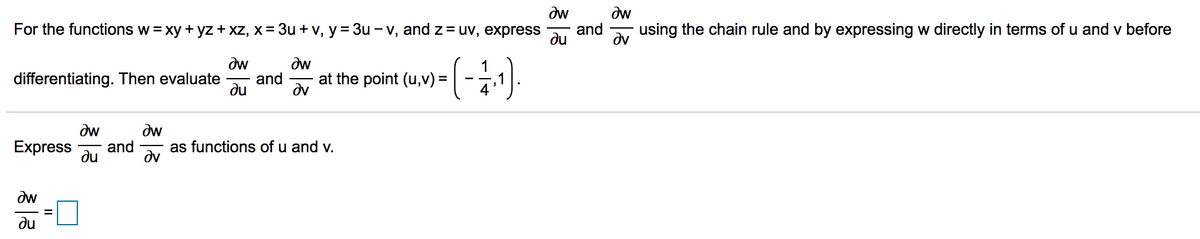 dw
dw
and
For the functions w= xy + yz + xz, x= 3u + v, y= 3u – v, and z= uv, express
using the chain rule and by expressing w directly in terms of u and v before
du
dv
dw
dw
1
differentiating. Then evaluate
du
and
at the point (u,v) =||
dv
4
dw
dw
Express
and
as functions of u and v.
dv
ne
dw
du
