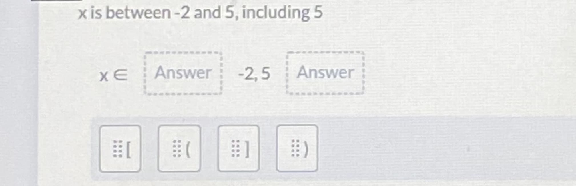 x is between -2 and 5, including 5
XE
Answer -2,5
Answer
