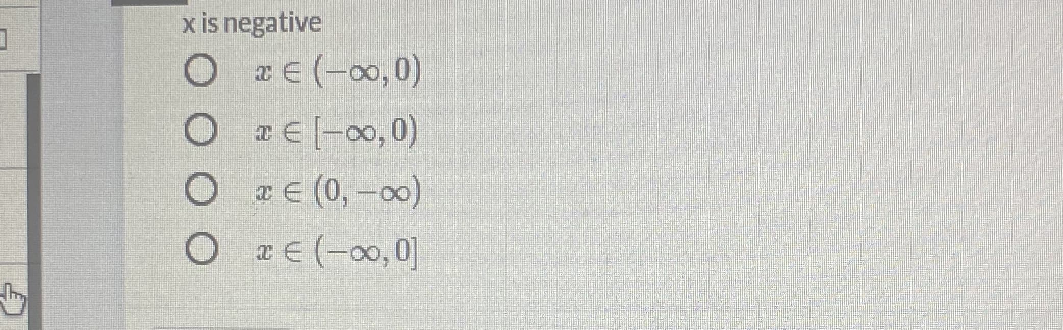 x is negative
O rE(-00,0)
x E [-00, 0)
O rE (0,-00)
x € (-00,0]
