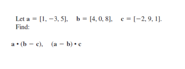 Let a = [1, -3, 5], b = [4, 0, 8], c = [-2, 9, 1].
Find:
a. (b − c), (a − b) • c
-