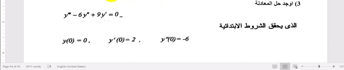 3( اوجد حل المعادلة
y" – 6 y" + 9y' = 0 _
الذي يحق ق الشروط الابتدائية
y(0) = 0,
y'(0)= 2 ,
y"(0)= -6
Page 44 of 45
5917 words
English (United States)
