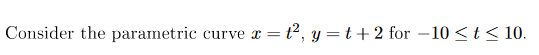 t2, y t2 for -10 t 10
Consider the parametric
curve =
