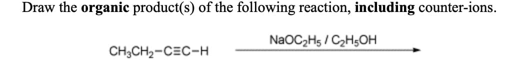 Draw the organic product(s) of the following reaction, including counter-ions.
NaOC₂H5 / C₂H5OH
CH3CH₂-CEC-H