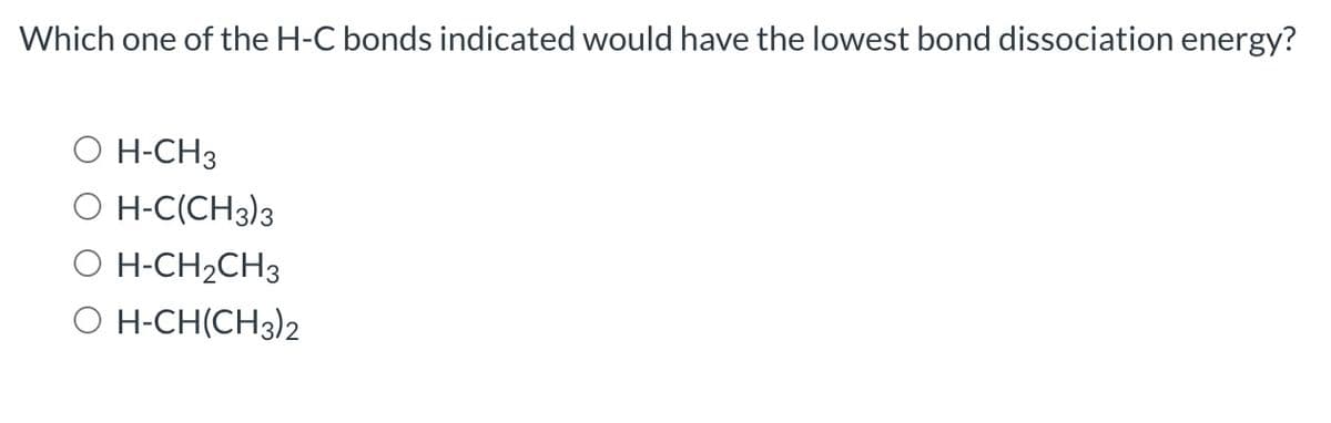 Which one of the H-C bonds indicated would have the lowest bond dissociation energy?
H-CH3
O H-C(CH3)3
H-CH₂CH3
O H-CH(CH3)2