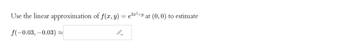 Use the linear approximation of f(x, y) = e3+y at (0,0) to estimate
f(-0.03, -0.03)
