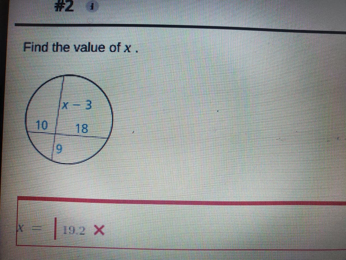 ## Problem 2

**Find the value of x.**

**Diagram Explanation:**
There is a circle divided into four regions by two perpendicular lines intersecting at the center. The lengths of three of the segments within those regions are provided:

- One segment is labeled \( x - 3 \)
- Another segment is labeled 10
- Another segment is labeled 18
- The final segment is labeled 9

**Answer Provided:**
There is an answer entered that shows \( x = 10.2 \), which is marked incorrect.

**Solution Approach:**
To solve this problem, notice that the given segments create two pairs of opposite segments. The sum of each pair of opposite segments must be equal because they both span the same diameter of the circle.

- For the pair involving \( x - 3 \) and 18:
\[ (x - 3) + 18 \]

- For the pair involving 10 and 9:
\[ 10 + 9 = 19 \]

Set these sums equal to each other:
\[ x - 3 + 18 = 19 \]

Simplify the equation:
\[ x + 15 = 19 \]

Solving for \( x \):
\[ x = 19 - 15 \]
\[ x = 4 \]

Therefore, the correct value of \( x \) is 4.

Make sure to re-check calculations as the value \( x = 10.2 \) previously entered was incorrect.