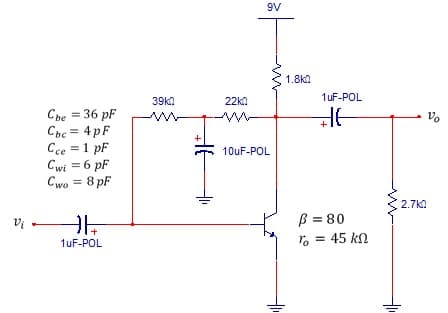 9V
1.8kn
1uF-POL
39ka
22kn
Cbe = 36 pF
Cpc = 4pF
Cce = 1 pF
Cwi = 6 pF
Cwo = 8 pF
Vo
%3D
10uF-POL
%3!
2.7ka
B = 80
r, = 45 kn
vi -
+
1uF-POL
